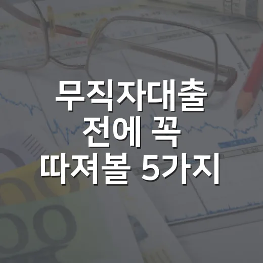 무직자대출 전에 꼭 따져볼 5가지 기준 - 요약