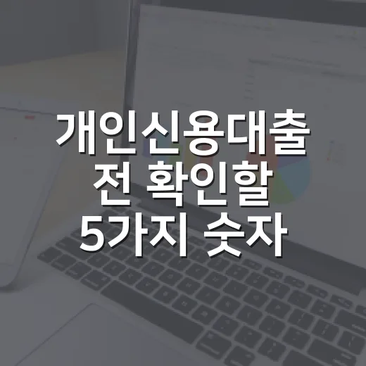 개인신용대출 전 확인할 5가지 숫자: 금리보다 먼저 봐야 할 것들 - 요약