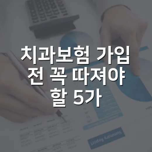 치과보험 가입 전 꼭 따져야 할 5가지 숫자 - 요약