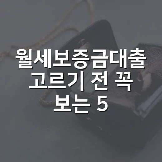 월세보증금대출 고르기 전 꼭 보는 5가지 기준 - 요약