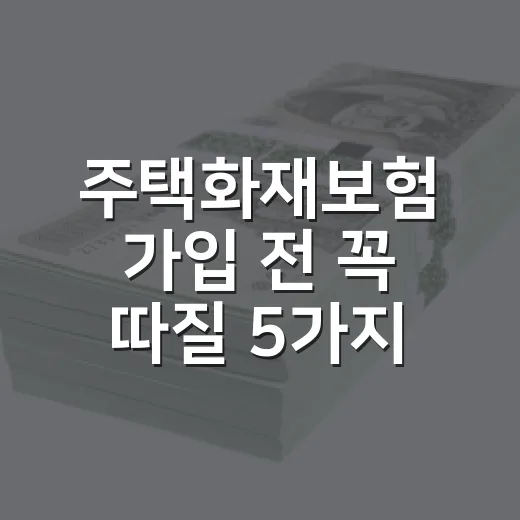주택화재보험 가입 전 꼭 따질 5가지 숫자 - 요약