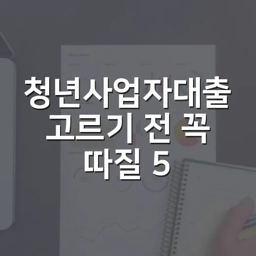 청년사업자대출 고르기 전 꼭 따질 5가지 숫자 - 요약