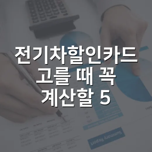 전기차할인카드 고를 때 꼭 계산할 5가지 기준 - 요약