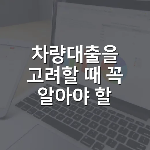 차량대출을 고려할 때 꼭 알아야 할 4가지 - 요약