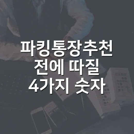 파킹통장추천 전에 따질 4가지 숫자 - 요약