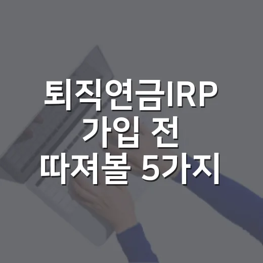 퇴직연금IRP 가입 전 따져볼 5가지 숫자 - 요약