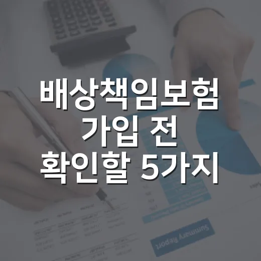 배상책임보험 가입 전 확인할 5가지 조건 - 요약