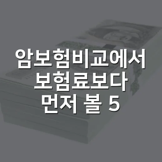 암보험비교에서 보험료보다 먼저 볼 5가지 - 요약