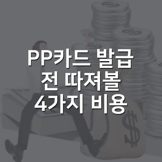 PP카드 발급 전 따져볼 4가지 비용 - 요약