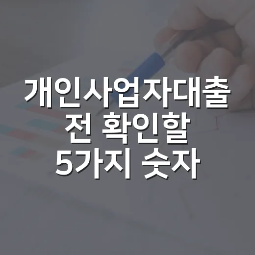 개인사업자대출 전 확인할 5가지 숫자 - 요약