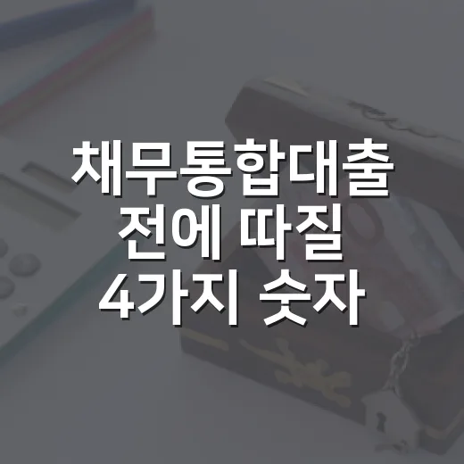 채무통합대출 전에 따질 4가지 숫자 - 요약