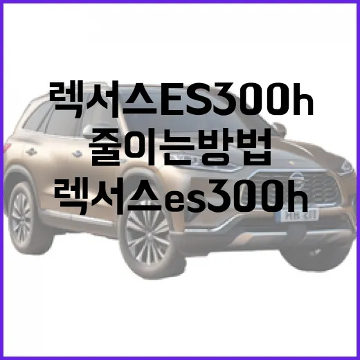 렉서스 ES300h 구매 전 실패 줄이는 방법 - 요약