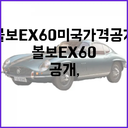 볼보 EX60 미국 가격 공개, 구매 전에 계산하는 방법 - 요약