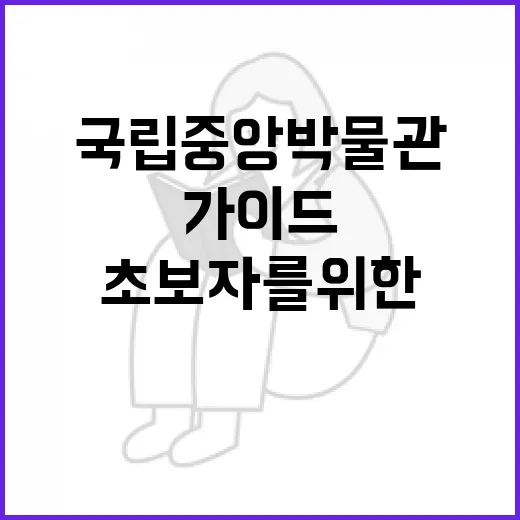 국립중앙박물관을 즐기는 방법: 초보자를 위한 가이드 - 요약