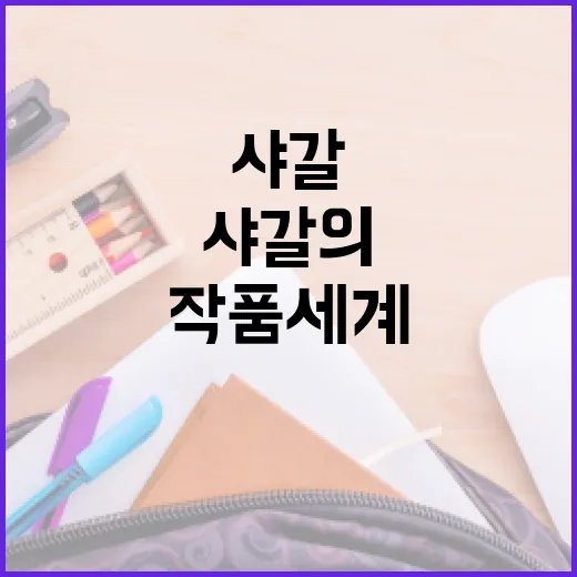 샤갈의 의미와 그의 작품 세계 이해하는 방법 - 요약