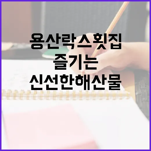 용산 락스 횟집에서 신선한 해산물 즐기는 방법 - 요약