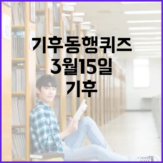 기후 동행 퀴즈에 참여하는 방법: 3월 15일을 위한 팁 - 요약