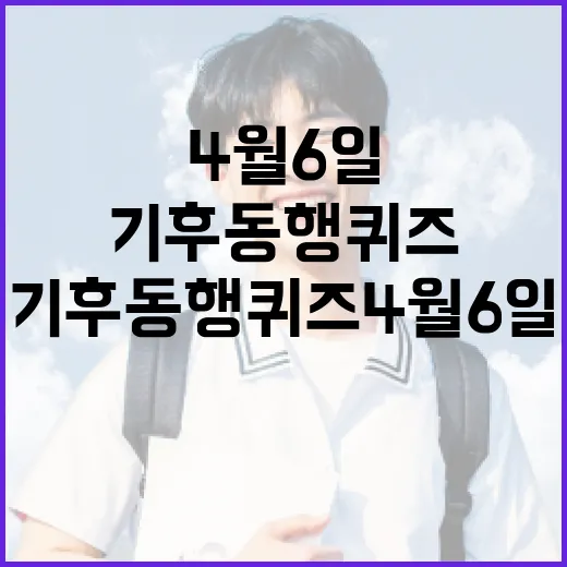 기후 동행 퀴즈 4월 6일을 준비하는 방법 - 요약