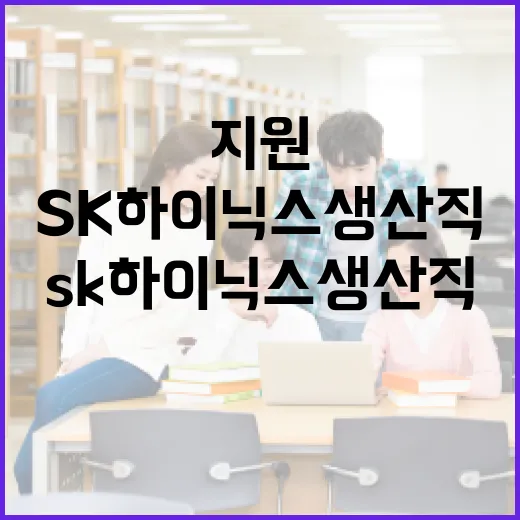 SK하이닉스 생산직에 지원하려면 이렇게 준비하세요 - 요약