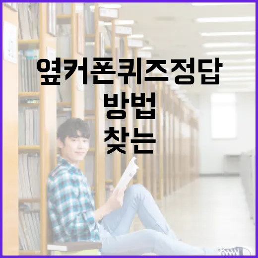 옆커폰 퀴즈정답을 빠르고 정확하게 찾는 방법 - 요약