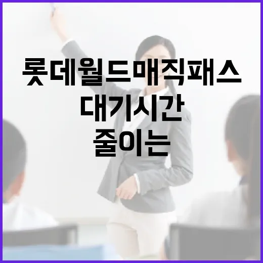 롯데월드 매직패스를 활용하여 대기 시간을 줄이는 방법 - 요약