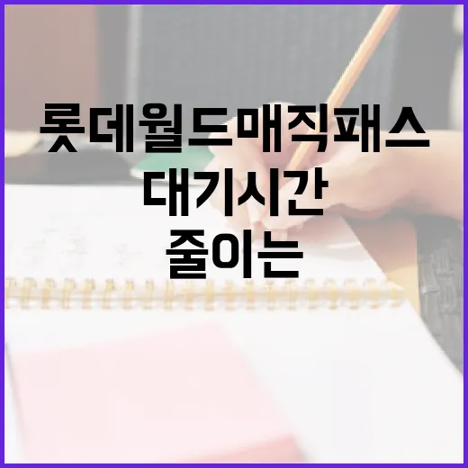 롯데월드 매직패스를 활용하여 대기 시간을 줄이는 방법 - 요약