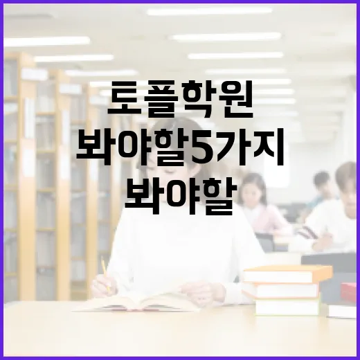 토플학원 고르는 방법, 점수보다 먼저 봐야 할 5가지 - 요약