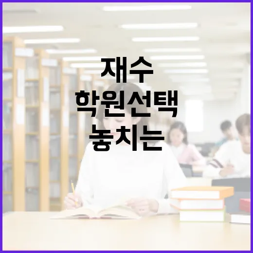 재수학원 선택하는 방법, 초보자가 흔히 놓치는 기준까지 - 요약