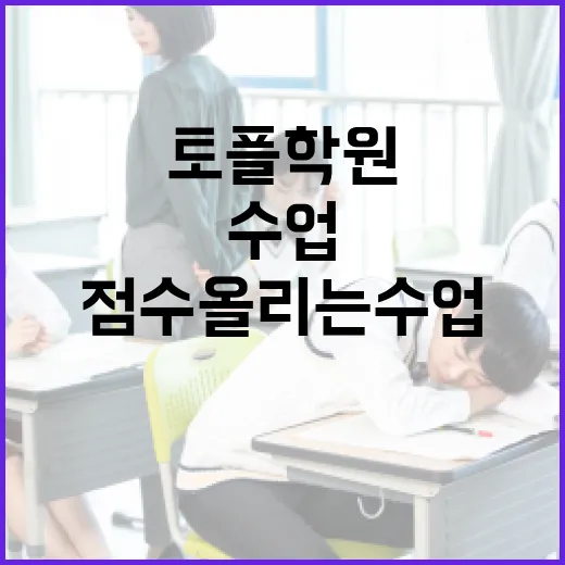 토플학원 고르려면 이렇게 보세요: 점수 올리는 수업과 안 맞는 수업 구분법 - 요약