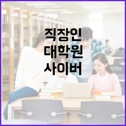 직장인이 사이버대학원 준비하는 방법, 입학 전 꼭 따져볼 것들 - 요약