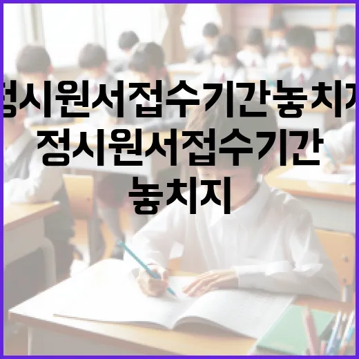 정시원서접수기간 놓치지 않으려면 이렇게 준비하세요 - 요약