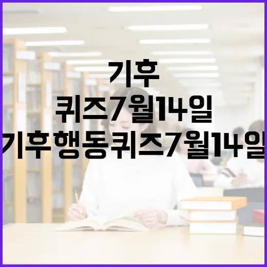 기후행동 퀴즈 7월 14일 찾는 초보자를 위한 확인 방법 - 요약