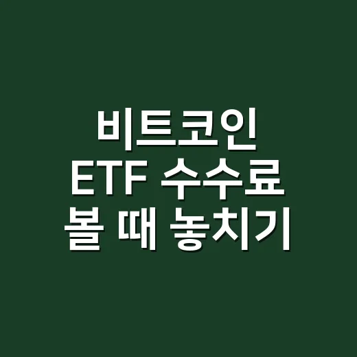 비트코인 ETF 수수료 볼 때 놓치기 쉬운 5가지 숫자 - 요약