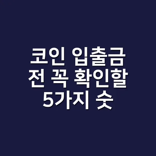 코인 입출금 전 꼭 확인할 5가지 숫자와 리스크 - 요약