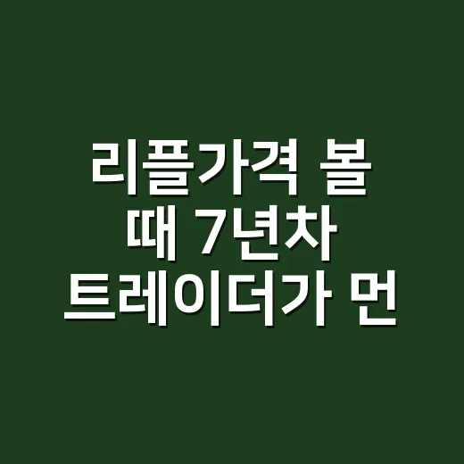 리플가격 볼 때 7년차 트레이더가 먼저 확인하는 5가지 숫자 - 요약