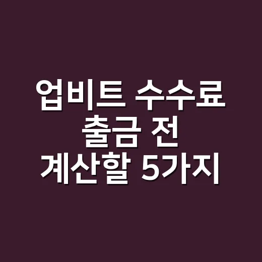 업비트 수수료 출금 전 계산할 5가지 숫자 - 요약