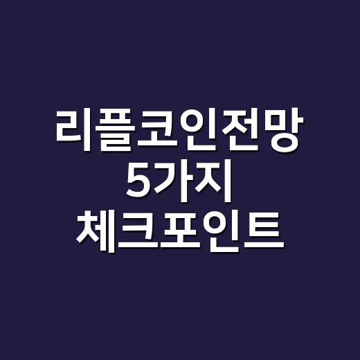 리플코인전망 5가지 체크포인트: 가격보다 먼저 봐야 할 숫자들 - 요약