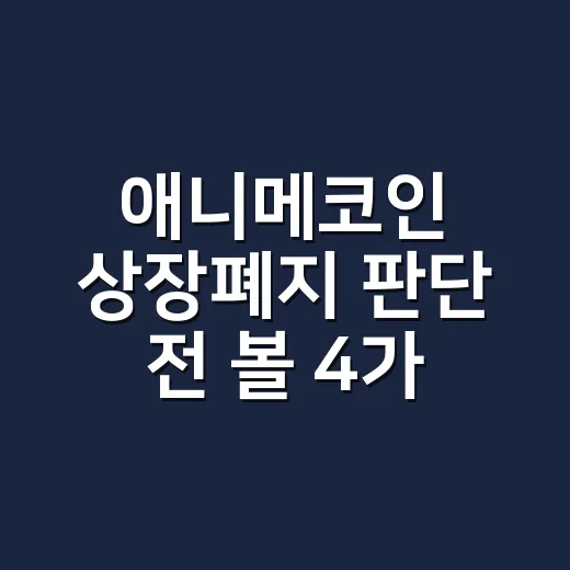 애니메코인 상장폐지 판단 전 볼 4가지 숫자 - 요약