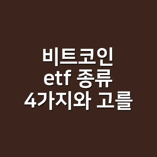 비트코인 etf 종류 4가지와 고를 때 볼 숫자 - 요약