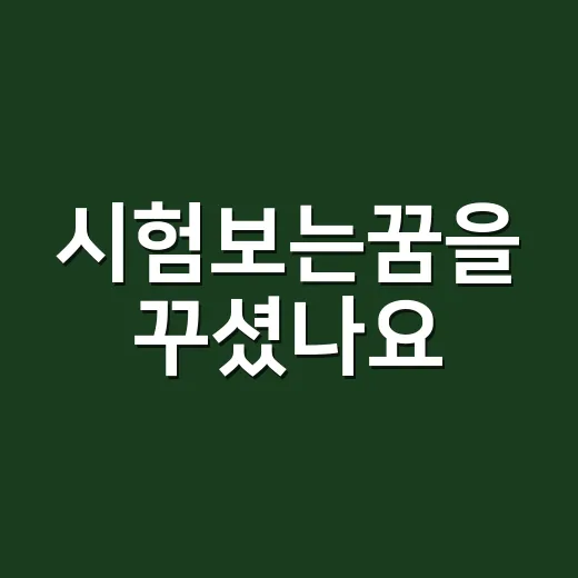 시험보는꿈을 꾸셨나요? 불안만 뜻하는 꿈일까요? - 요약