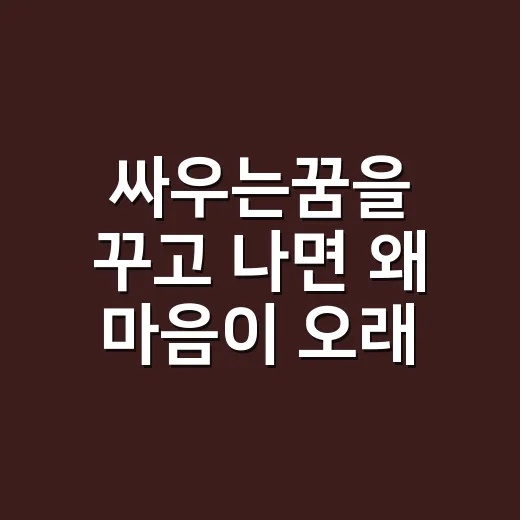 싸우는꿈을 꾸고 나면 왜 마음이 오래 남을까요? - 요약