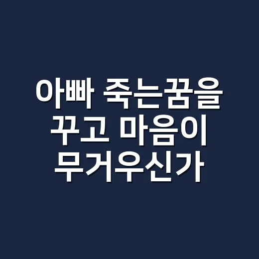 아빠 죽는꿈을 꾸고 마음이 무거우신가요? - 요약