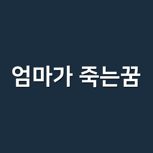 엄마가 죽는꿈, 정말 나쁜 징조로만 읽어야 할까요? - 요약