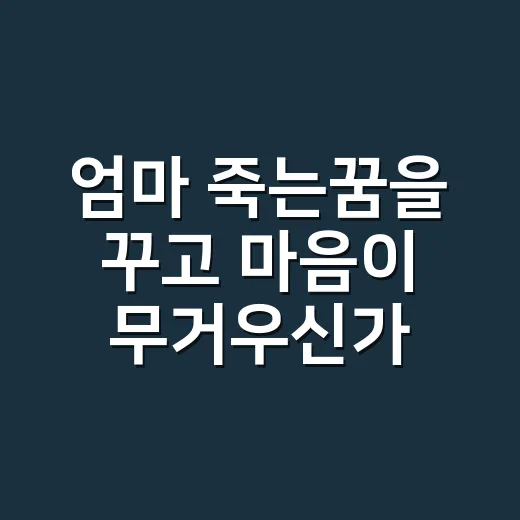 엄마 죽는꿈을 꾸고 마음이 무거우신가요? - 요약