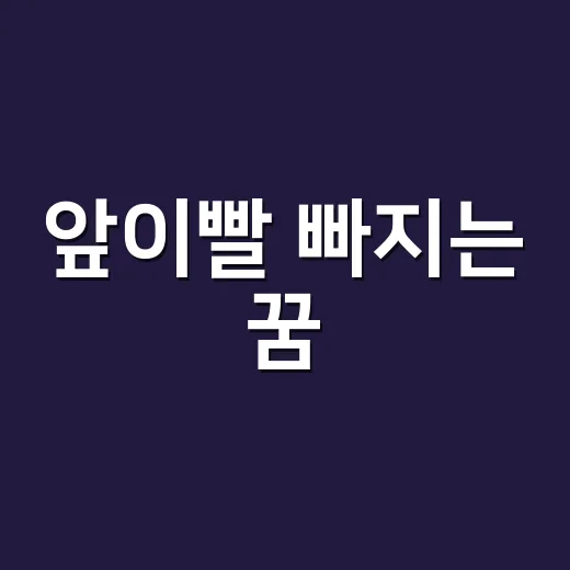 앞이빨 빠지는 꿈, 정말 나쁜 징조로만 봐야 할까요? - 요약