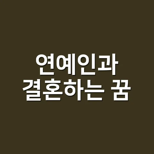 연예인과 결혼하는 꿈, 정말 좋은 징조로만 봐도 될까요? - 요약