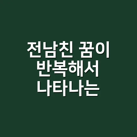 전남친 꿈이 반복해서 나타나는 이유가 궁금하신가요? - 요약
