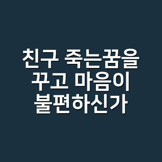 친구 죽는꿈을 꾸고 마음이 불편하신가요? - 요약