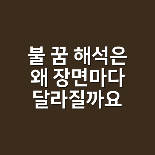 불 꿈 해석은 왜 장면마다 달라질까요? - 요약