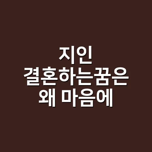 지인 결혼하는꿈은 왜 마음에 남을까요? - 요약